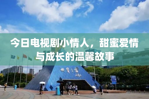 今日电视剧小情人，甜蜜爱情与成长的温馨故事