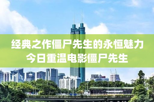 经典之作僵尸先生的永恒魅力今日重温电影僵尸先生