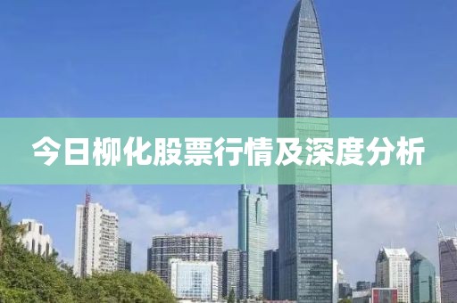今日柳化股票行情及深度分析