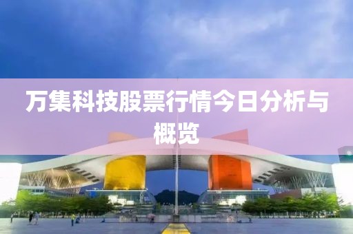万集科技股票行情今日分析与概览