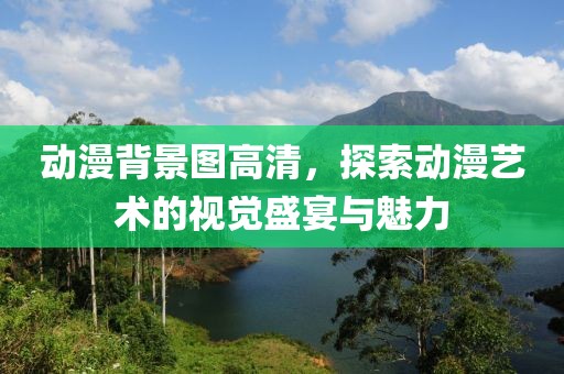 动漫背景图高清，探索动漫艺术的视觉盛宴与魅力