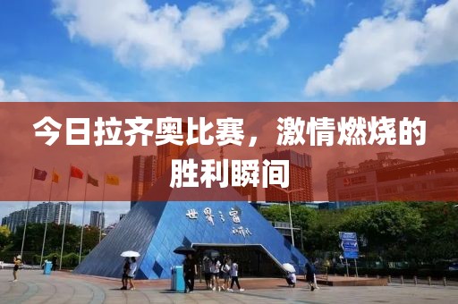 今日拉齐奥比赛，激情燃烧的胜利瞬间