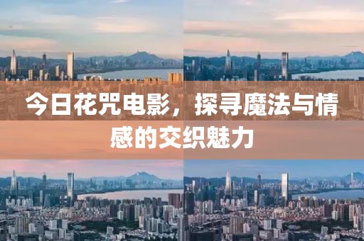 今日花咒电影，探寻魔法与情感的交织魅力