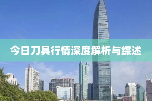 今日刀具行情深度解析与综述