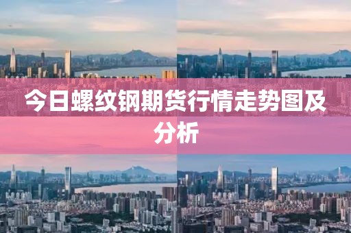 今日螺纹钢期货行情走势图及分析