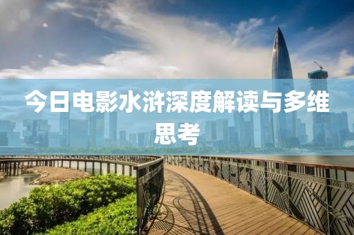今日电影水浒深度解读与多维思考