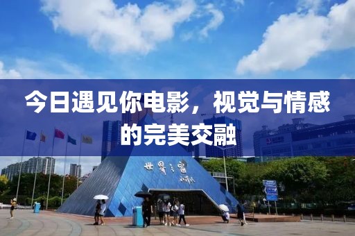 今日遇见你电影，视觉与情感的完美交融