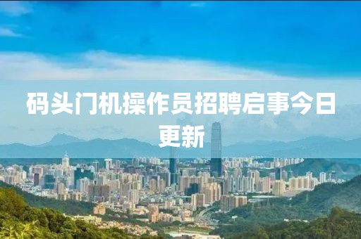 码头门机操作员招聘启事今日更新