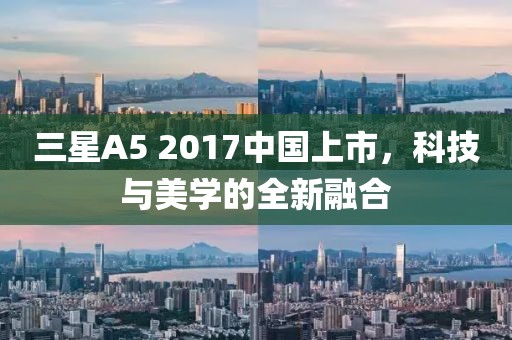 三星A5 2017中国上市，科技与美学的全新融合