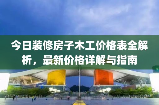 今日装修房子木工价格表全解析，最新价格详解与指南