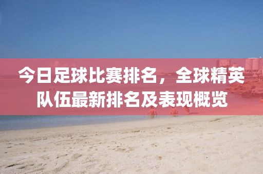 今日足球比赛排名，全球精英队伍最新排名及表现概览