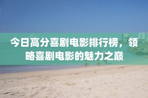 今日高分喜剧电影排行榜，领略喜剧电影的魅力之巅