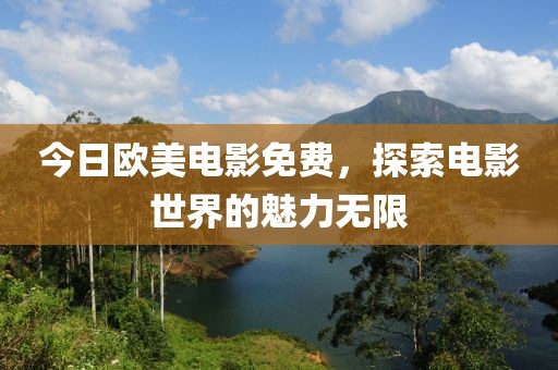 今日欧美电影免费，探索电影世界的魅力无限