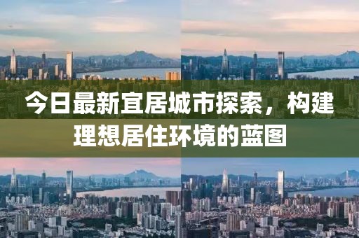 今日最新宜居城市探索，构建理想居住环境的蓝图