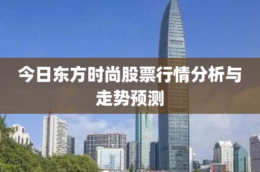 今日东方时尚股票行情分析与走势预测