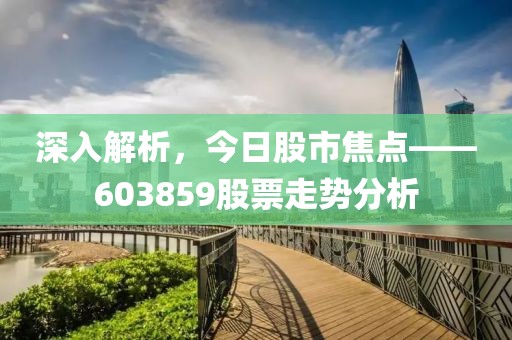 深入解析，今日股市焦点——603859股票走势分析