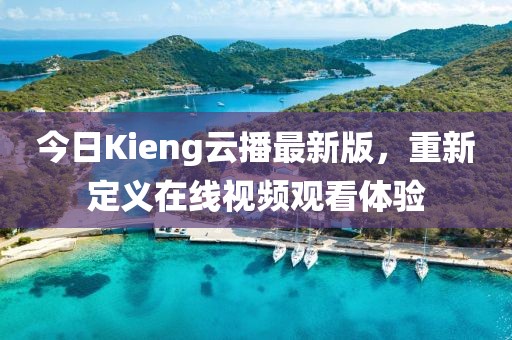 今日Kieng云播最新版，重新定义在线视频观看体验