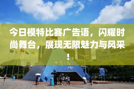 今日模特比赛广告语，闪耀时尚舞台，展现无限魅力与风采！