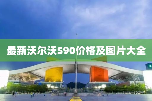 最新沃尔沃S90价格及图片大全