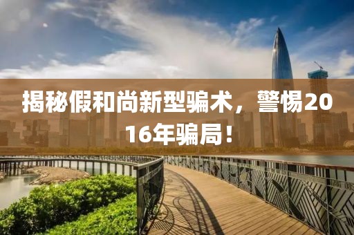 揭秘假和尚新型骗术，警惕2016年骗局！