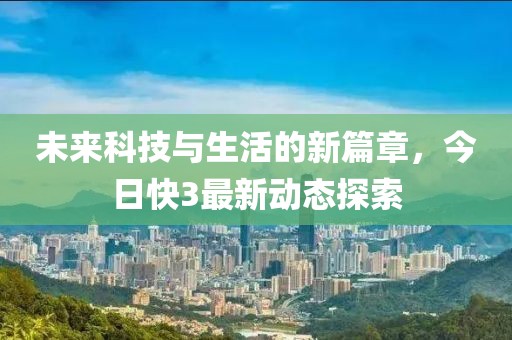 未来科技与生活的新篇章，今日快3最新动态探索
