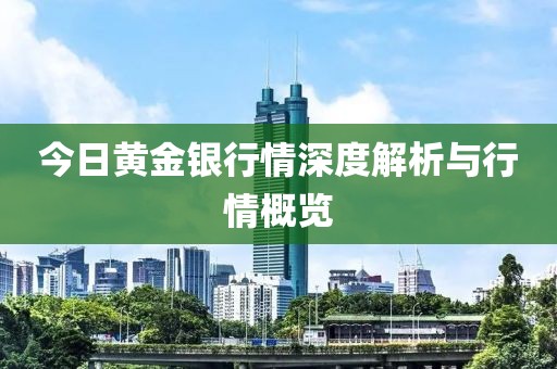 今日黄金银行情深度解析与行情概览