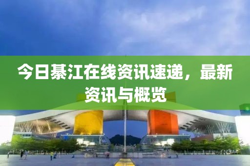 今日綦江在线资讯速递，最新资讯与概览