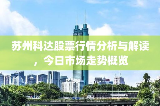 苏州科达股票行情分析与解读，今日市场走势概览