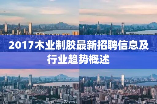 2017木业制胶最新招聘信息及行业趋势概述