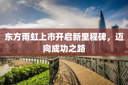东方雨虹上市开启新里程碑，迈向成功之路