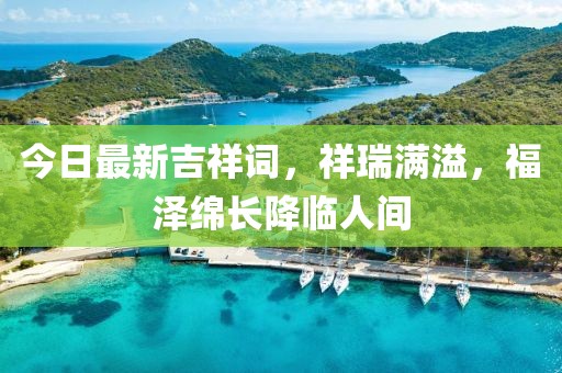 今日最新吉祥词，祥瑞满溢，福泽绵长降临人间