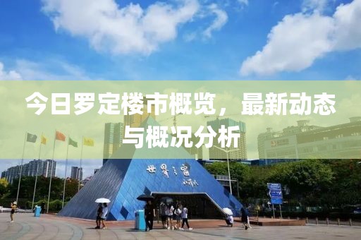 今日罗定楼市概览，最新动态与概况分析