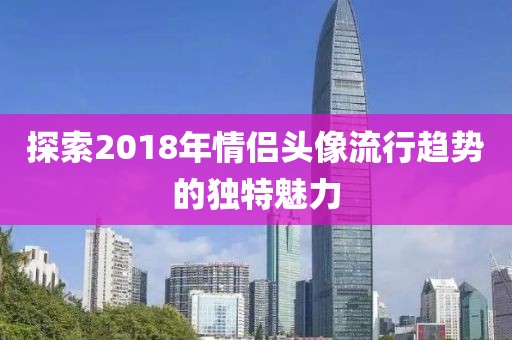 探索2018年情侣头像流行趋势的独特魅力
