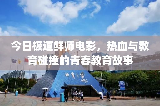 今日极道鲜师电影，热血与教育碰撞的青春教育故事