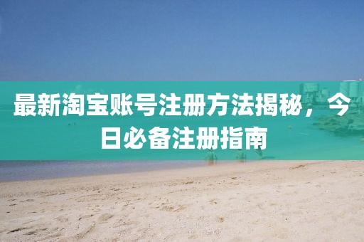 最新淘宝账号注册方法揭秘，今日必备注册指南