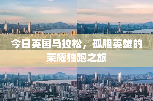 今日英国马拉松，孤胆英雄的荣耀独跑之旅