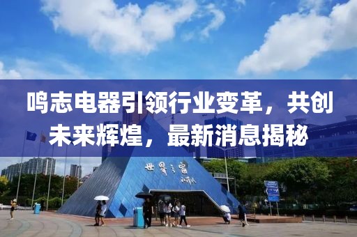 鸣志电器引领行业变革，共创未来辉煌，最新消息揭秘