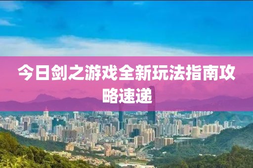 今日剑之游戏全新玩法指南攻略速递