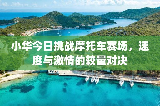 小华今日挑战摩托车赛场，速度与激情的较量对决