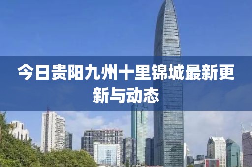 今日贵阳九州十里锦城最新更新与动态