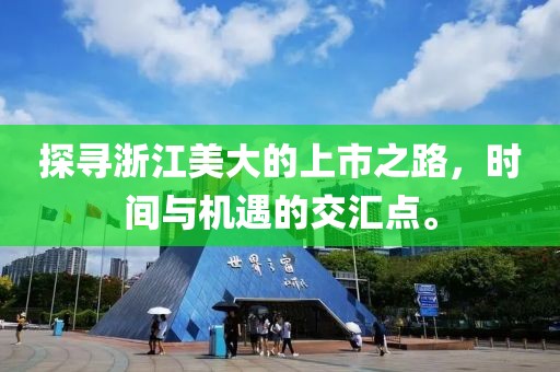 探寻浙江美大的上市之路，时间与机遇的交汇点。