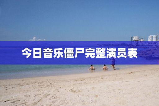 今日音乐僵尸完整演员表