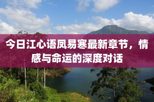 今日江心语凤易寒最新章节，情感与命运的深度对话