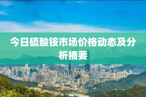 今日硫酸铵市场价格动态及分析摘要