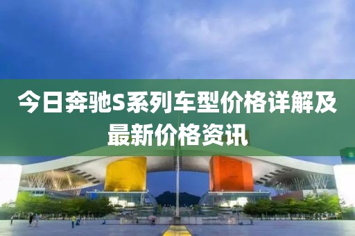 今日奔驰S系列车型价格详解及最新价格资讯