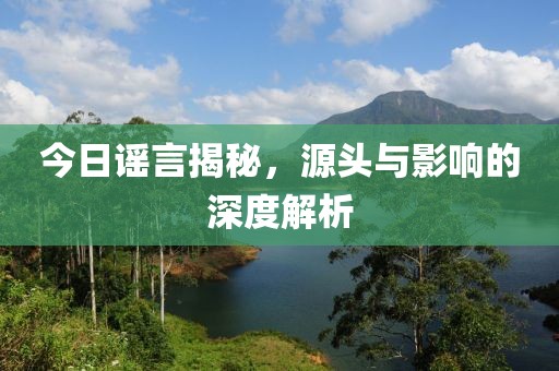 今日谣言揭秘，源头与影响的深度解析