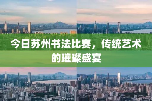 今日苏州书法比赛，传统艺术的璀璨盛宴