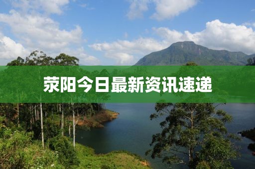 荥阳今日最新资讯速递