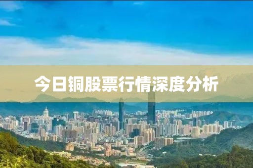 今日铜股票行情深度分析