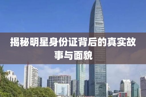 揭秘明星身份证背后的真实故事与面貌